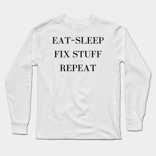 Eat Sleep Fix Stuff Repeat Long Sleeve T-Shirt by Word and Saying